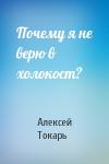 Алексей Токарь - Почему я не верю в холокост?