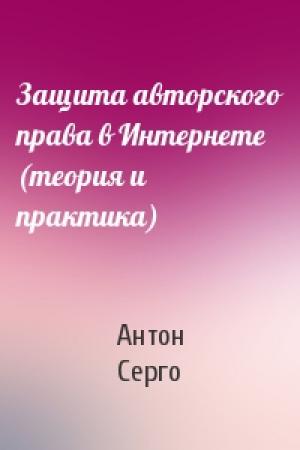 Обложка книги «Защита авторского права в Интернете (теория и практика)» — Антон Серго