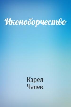 Обложка книги «Иконоборчество» — Карел Чапек