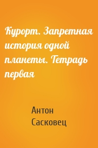 Курорт. Запретная история одной планеты. Тетрадь первая