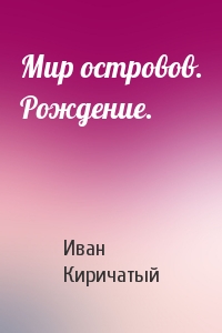 Мир островов. Рождение.