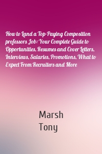 How to Land a Top-Paying Composition professors Job: Your Complete Guide to Opportunities, Resumes and Cover Letters, Interviews, Salaries, Promotions, What to Expect From Recruiters and More