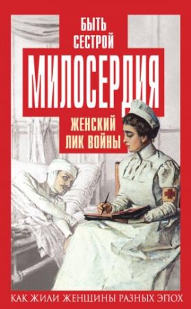Обложка книги «Быть сестрой милосердия. Женский лик войны» — Елена Первушина