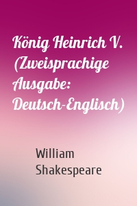 König Heinrich V. (Zweisprachige Ausgabe: Deutsch-Englisch)