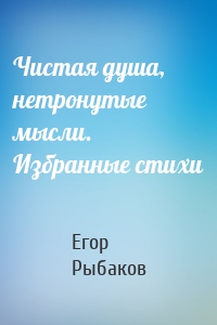 Чистая душа, нетронутые мысли. Избранные стихи