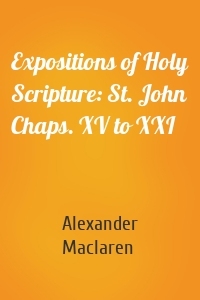 Expositions of Holy Scripture: St. John Chaps. XV to XXI