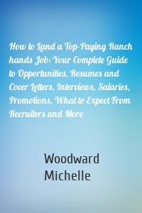 How to Land a Top-Paying Ranch hands Job: Your Complete Guide to Opportunities, Resumes and Cover Letters, Interviews, Salaries, Promotions, What to Expect From Recruiters and More