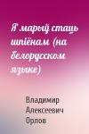 Владимир Алексеевич Орлов - Я марыў стаць шпiёнам (на белорусском языке)