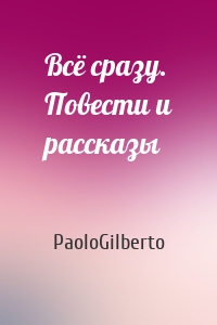 Всё сразу. Повести и рассказы