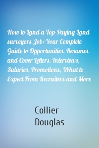 How to Land a Top-Paying Land surveyors Job: Your Complete Guide to Opportunities, Resumes and Cover Letters, Interviews, Salaries, Promotions, What to Expect From Recruiters and More