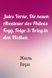 Jules Verne, Die neuen Abenteuer des Phileas Fogg, Folge 3: Krieg in den Wolken