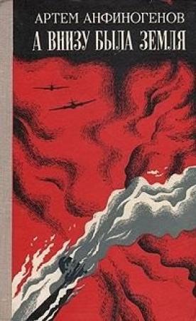 Обложка книги «А внизу была земля» — Артём Захарович Анфиногенов