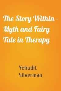 The Story Within - Myth and Fairy Tale in Therapy