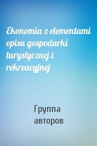 Ekonomia z elementami opisu gospodarki turystycznej i rekreacyjnej