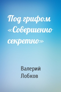 Под грифом «Совершенно секретно»