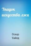 Оскар Уайлд - Упадок искусства лжи