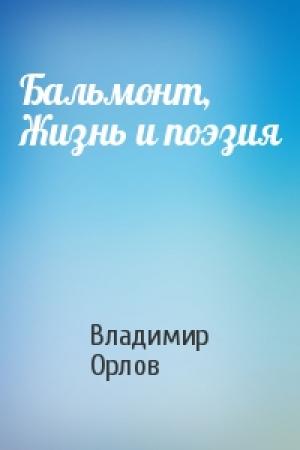 Обложка книги «Бальмонт, Жизнь и поэзия» — Владимир Орлов