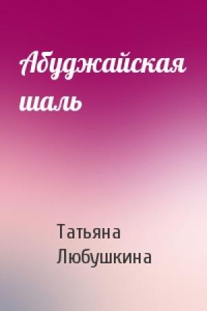 Обложка книги «Абуджайская шаль» — Татьяна Любушкина