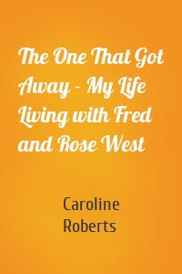 The One That Got Away - My Life Living with Fred and Rose West