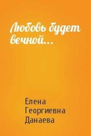 Обложка книги «Любовь будет вечной...» — Елена Георгиевна Данаева