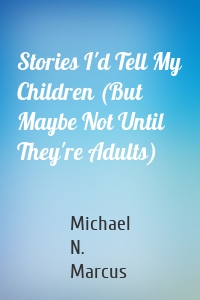 Stories I'd Tell My Children (But Maybe Not Until They're Adults)