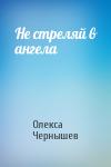 Олекса Чернышев - Не стреляй в ангела