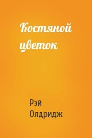 Обложка книги «Костяной цветок» — Рэй Олдридж