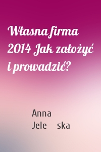 Własna firma 2014 Jak założyć i prowadzić?