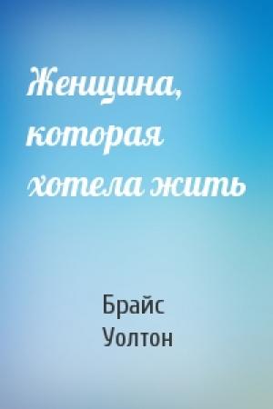 Обложка книги «Женщина, которая хотела жить» — Брайс Уолтон