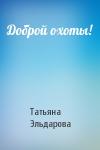 Татьяна Эльдарова - Доброй охоты!