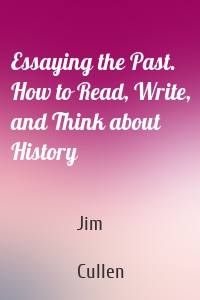 Essaying the Past. How to Read, Write, and Think about History