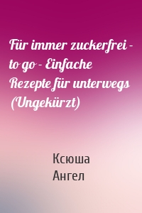 Für immer zuckerfrei - to go - Einfache Rezepte für unterwegs (Ungekürzt)