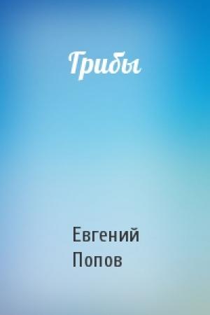 Обложка книги «Грибы» — Евгений Попов