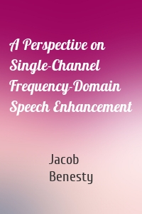 A Perspective on Single-Channel Frequency-Domain Speech Enhancement