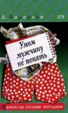 Обложка книги «Умом мужчину не понять» — Александра Авророва