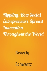 Rippling. How Social Entrepreneurs Spread Innovation Throughout the World