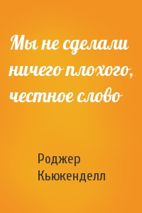 Мы не сделали ничего плохого, честное слово
