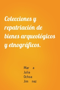 Colecciones y repatriación de bienes arqueológicos y etnográficos.