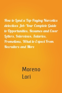 How to Land a Top-Paying Narcotics detectives Job: Your Complete Guide to Opportunities, Resumes and Cover Letters, Interviews, Salaries, Promotions, What to Expect From Recruiters and More