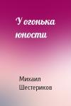 Михаил Шестериков - У огонька юности