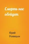 Юрий Рожицын - Смерть нас обойдет