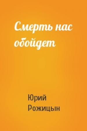 Обложка книги «Смерть нас обойдет» — Юрий Рожицын