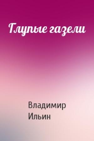 Обложка книги «Глупые газели» — Владимир Ильин