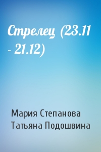 Мария Степанова, Татьяна Подошвина - Стрелец (23.11  - 21.12)