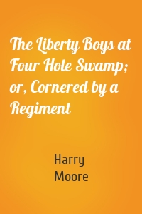 The Liberty Boys at Four Hole Swamp; or, Cornered by a Regiment