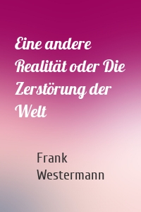 Eine andere Realität oder Die Zerstörung der Welt