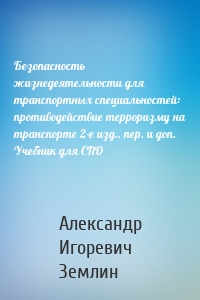 Безопасность жизнедеятельности для транспортных специальностей: противодействие терроризму на транспорте 2-е изд., пер. и доп. Учебник для СПО