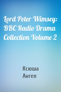 Lord Peter Wimsey: BBC Radio Drama Collection Volume 2