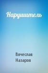 Вячеслав Назаров - Нарушитель