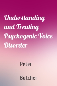 Understanding and Treating Psychogenic Voice Disorder